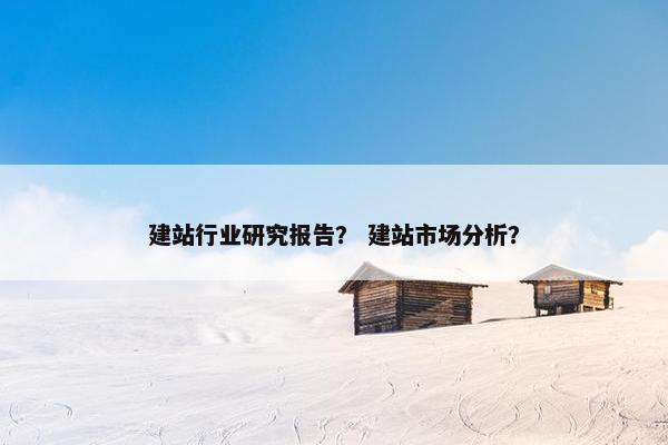 建站行业研究报告？ 建站市场分析？