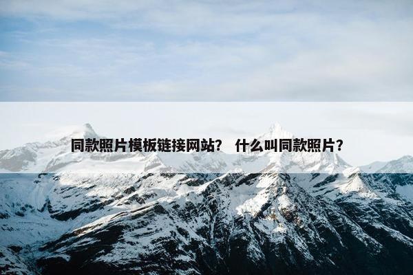 同款照片模板链接网站？ 什么叫同款照片？