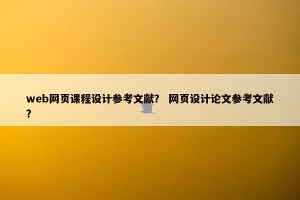 web网页课程设计参考文献？ 网页设计论文参考文献？