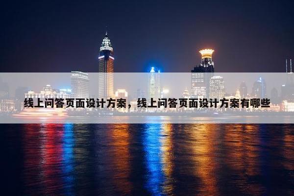 线上问答页面设计方案，线上问答页面设计方案有哪些