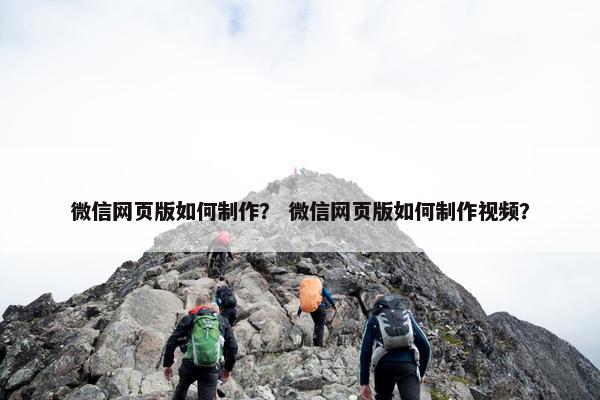 微信网页版如何制作？ 微信网页版如何制作视频？
