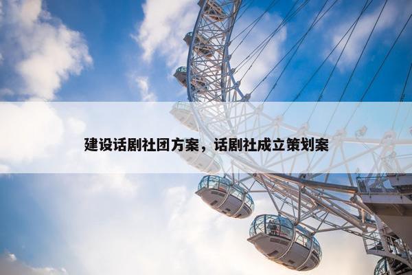 建设话剧社团方案，话剧社成立策划案