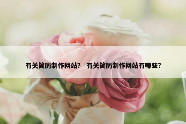 有关简历制作网站？ 有关简历制作网站有哪些？