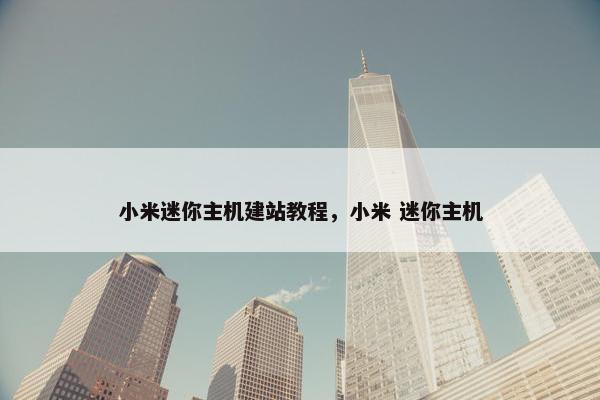 小米迷你主机建站教程，小米 迷你主机