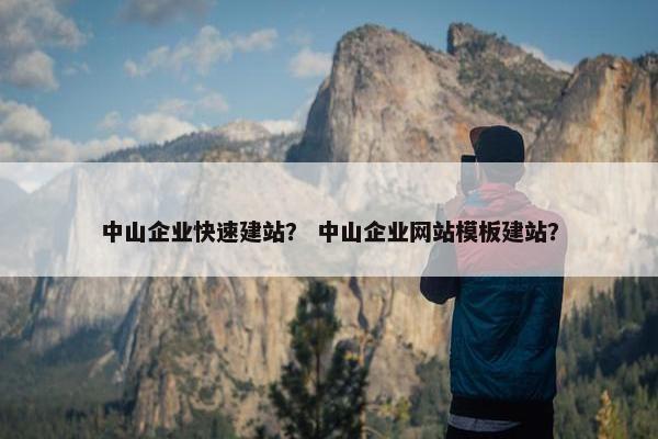 中山企业快速建站？ 中山企业网站模板建站？