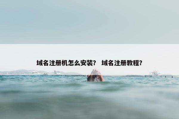 域名注册机怎么安装？ 域名注册教程？