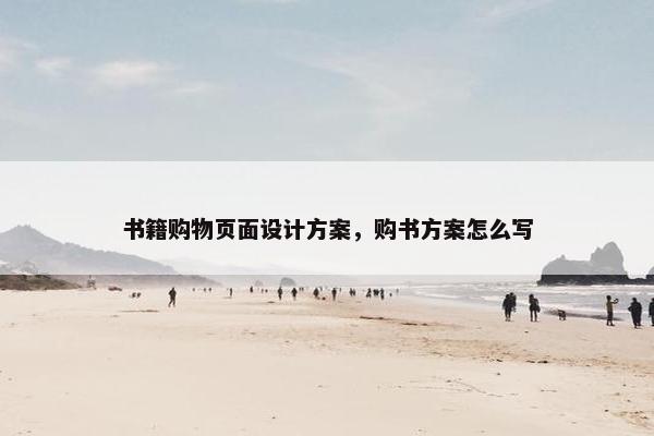 书籍购物页面设计方案，购书方案怎么写