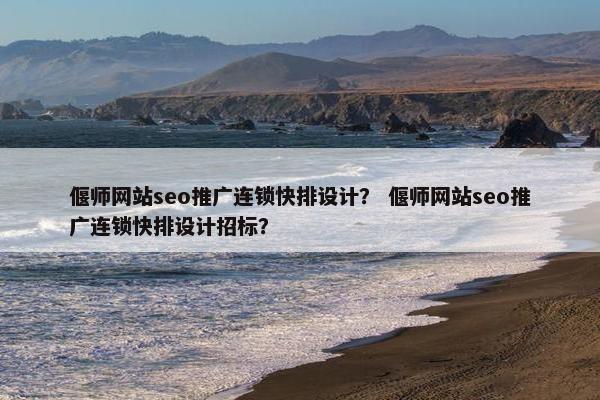 偃师网站seo推广连锁快排设计？ 偃师网站seo推广连锁快排设计招标？