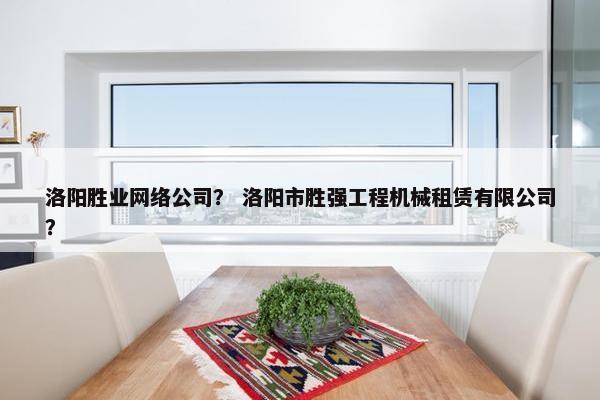 洛阳胜业网络公司？ 洛阳市胜强工程机械租赁有限公司？