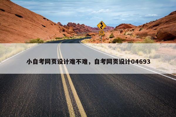 小自考网页设计难不难，自考网页设计04693