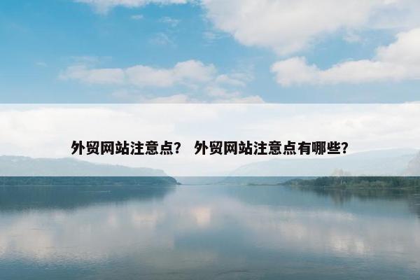 外贸网站注意点？ 外贸网站注意点有哪些？