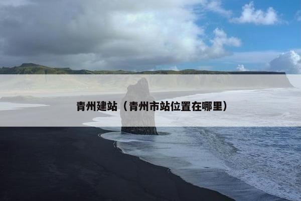青州建站（青州市站位置在哪里）