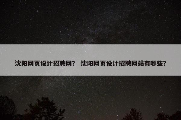 沈阳网页设计招聘网？ 沈阳网页设计招聘网站有哪些？
