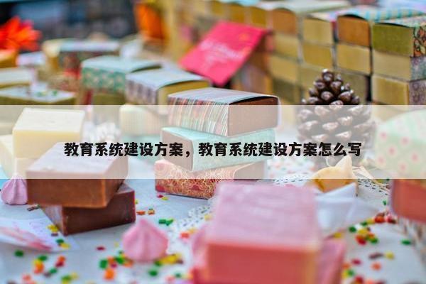 教育系统建设方案，教育系统建设方案怎么写