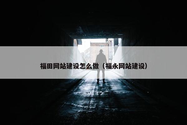 福田网站建设怎么做（福永网站建设）