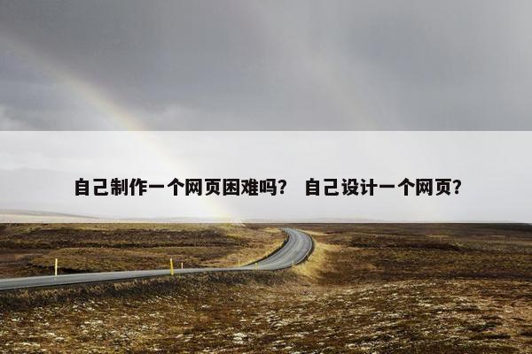 自己制作一个网页困难吗？ 自己设计一个网页？