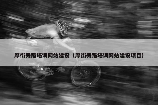 厚街舞蹈培训网站建设（厚街舞蹈培训网站建设项目）