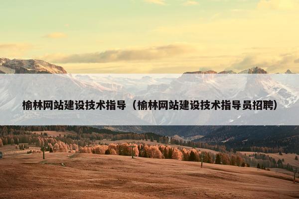 榆林网站建设技术指导（榆林网站建设技术指导员招聘）
