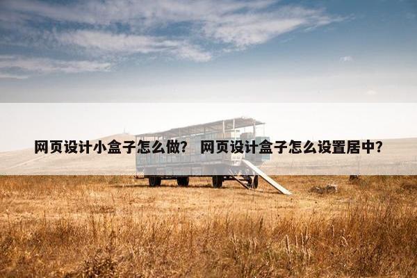 网页设计小盒子怎么做？ 网页设计盒子怎么设置居中？