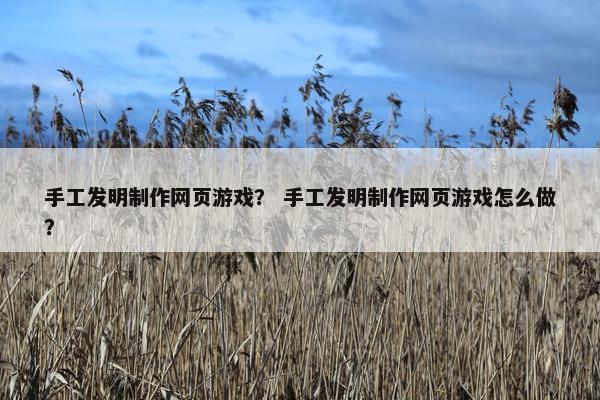 手工发明制作网页游戏？ 手工发明制作网页游戏怎么做？