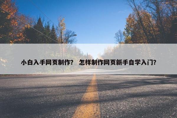 小白入手网页制作？ 怎样制作网页新手自学入门？