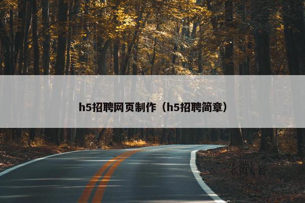 h5招聘网页制作（h5招聘简章）