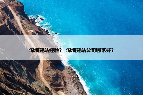 深圳建站经验？ 深圳建站公司哪家好？