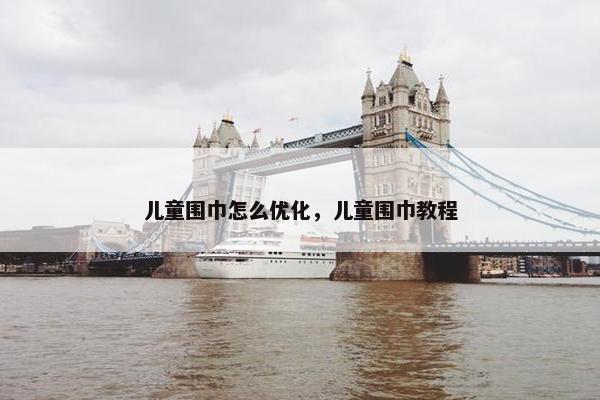 儿童围巾怎么优化，儿童围巾教程