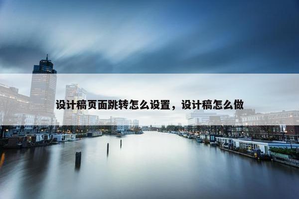 设计稿页面跳转怎么设置，设计稿怎么做