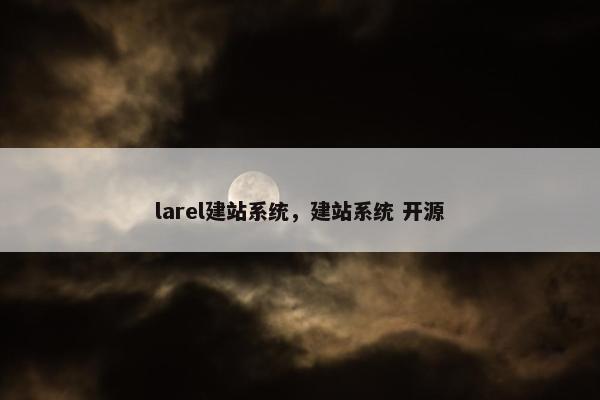 larel建站系统，建站系统 开源