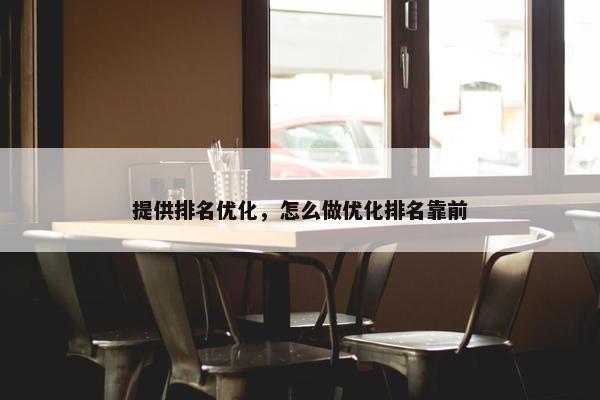 提供排名优化，怎么做优化排名靠前