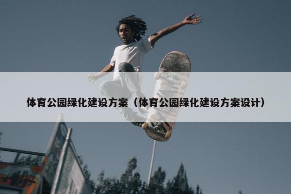 体育公园绿化建设方案（体育公园绿化建设方案设计）