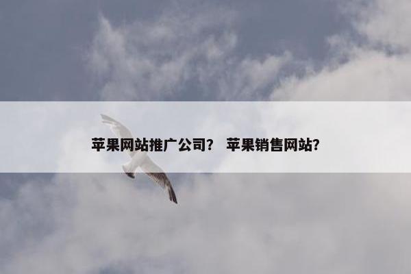 苹果网站推广公司？ 苹果销售网站？