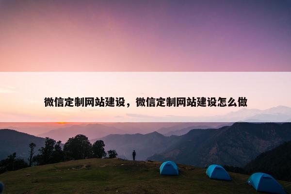 微信定制网站建设，微信定制网站建设怎么做