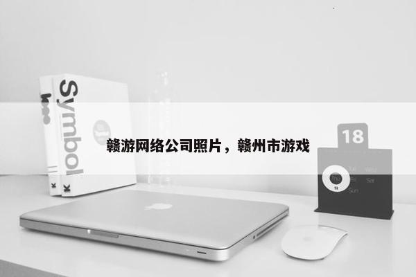 赣游网络公司照片，赣州市游戏