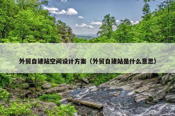 外贸自建站空间设计方案（外贸自建站是什么意思）