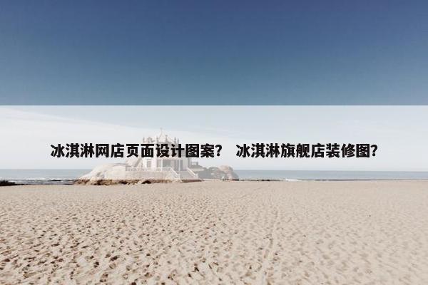 冰淇淋网店页面设计图案？ 冰淇淋旗舰店装修图？