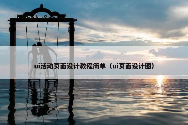 ui活动页面设计教程简单（ui页面设计图）