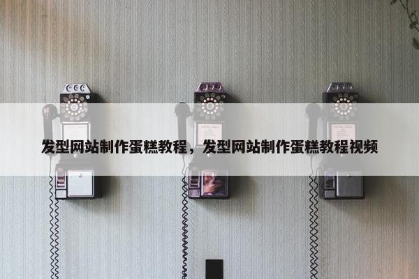 发型网站制作蛋糕教程，发型网站制作蛋糕教程视频