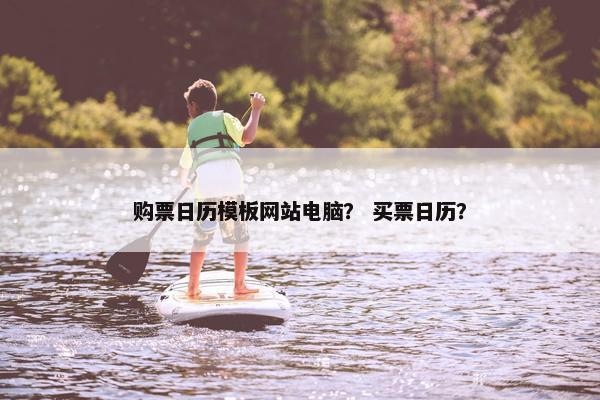 购票日历模板网站电脑？ 买票日历？