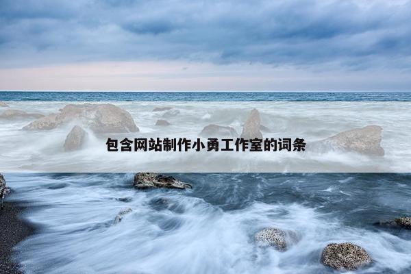 包含网站制作小勇工作室的词条