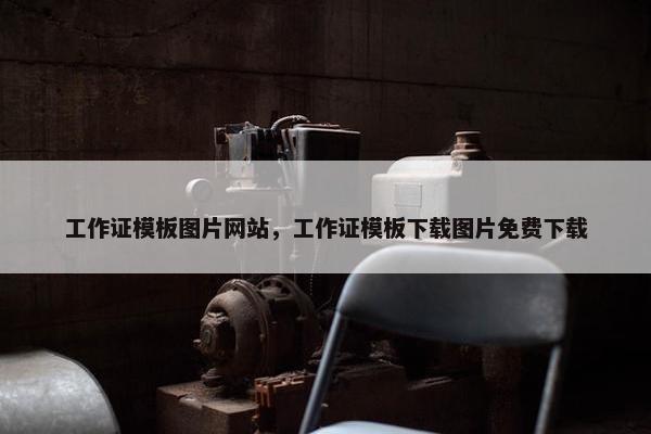 工作证模板图片网站，工作证模板下载图片免费下载