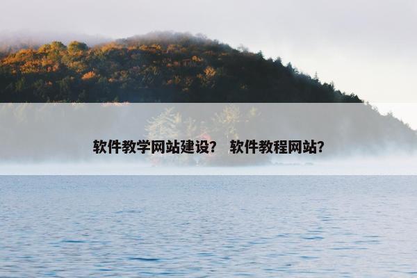 软件教学网站建设？ 软件教程网站？