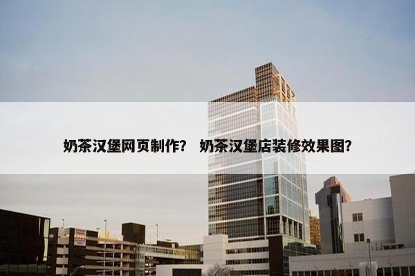 奶茶汉堡网页制作？ 奶茶汉堡店装修效果图？