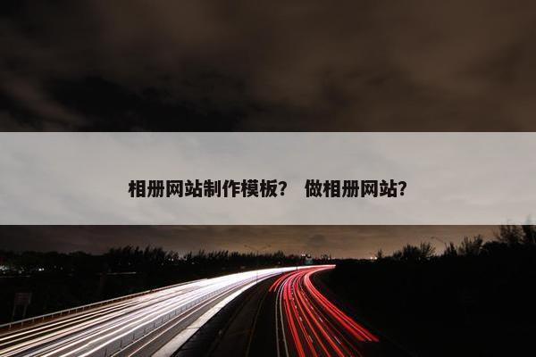 相册网站制作模板？ 做相册网站？