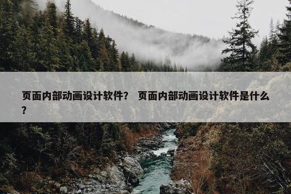 页面内部动画设计软件？ 页面内部动画设计软件是什么？