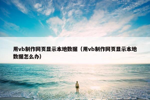 用vb制作网页显示本地数据（用vb制作网页显示本地数据怎么办）
