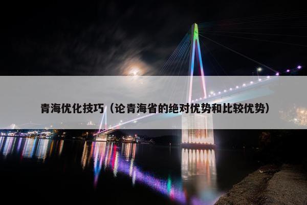 青海优化技巧（论青海省的绝对优势和比较优势）