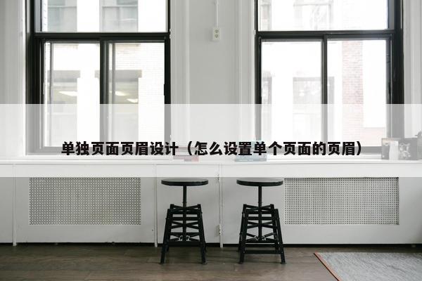 单独页面页眉设计（怎么设置单个页面的页眉）