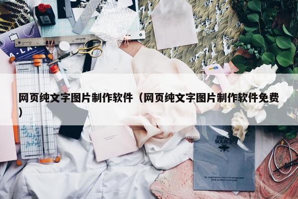 网页纯文字图片制作软件（网页纯文字图片制作软件免费）